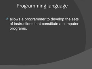 Programming language allows a programmer to develop the sets of instructions that constitute a computer programs. 
