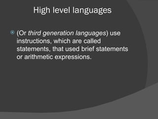 High level languages (Or  third generation languages ) use instructions, which are called statements, that used brief statements or arithmetic expressions. 