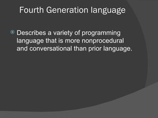 Fourth Generation language Describes a variety of programming language that is more nonprocedural and conversational than prior language. 