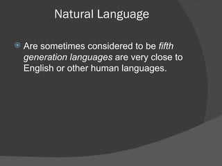 Natural Language Are sometimes considered to be  fifth generation languages  are very close to English or other human languages. 