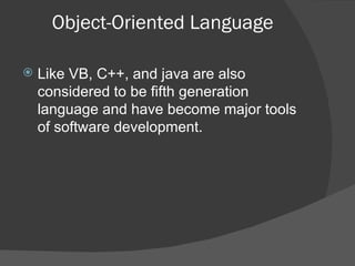 Object-Oriented Language Like VB, C++, and java are also considered to be fifth generation language and have become major tools of software development. 