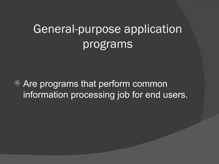 General-purpose application programs Are programs that perform common information processing job for end users. 