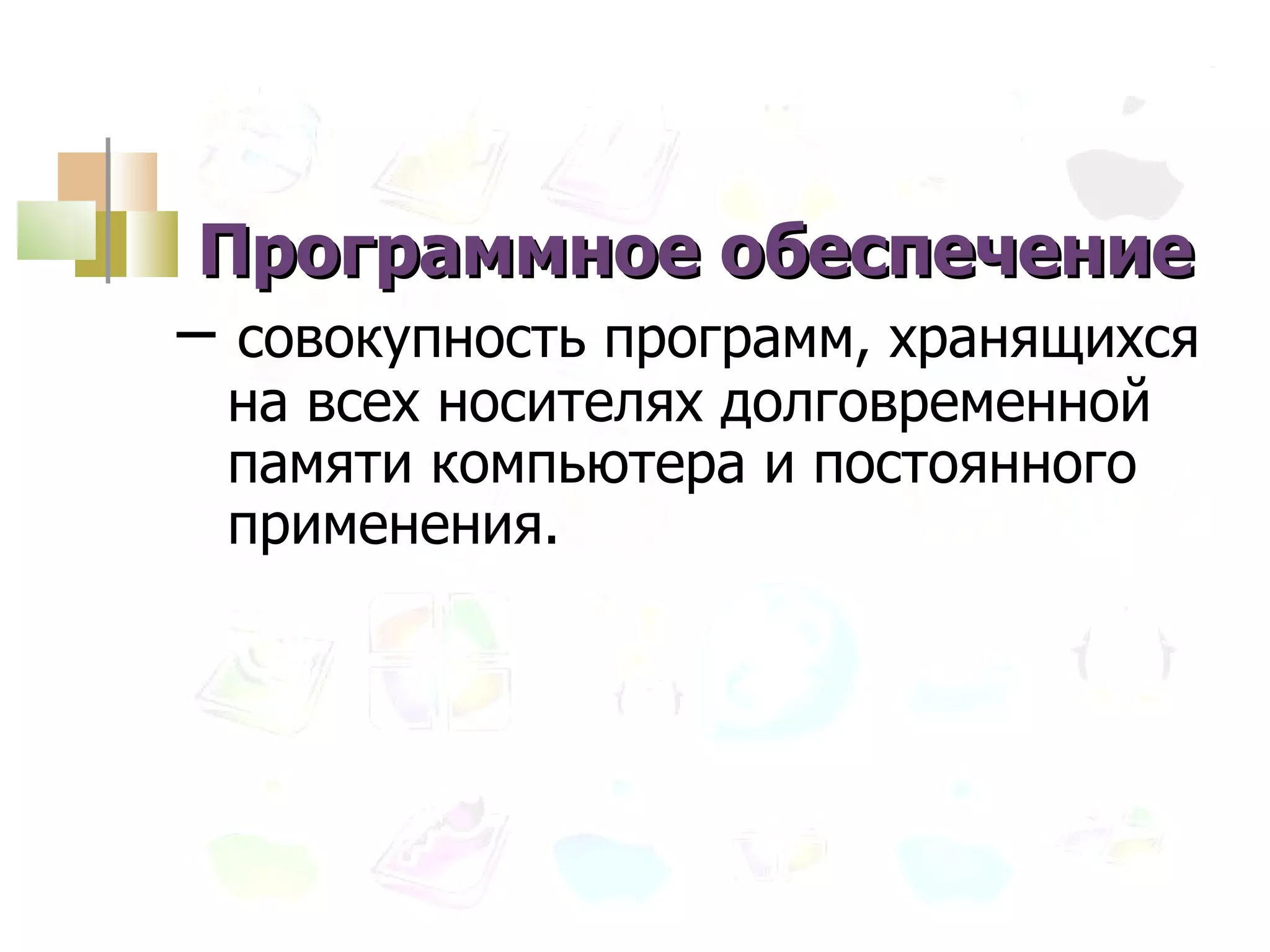 –  совокупность программ, хранящихся на всех носителях долговременной памяти компьютера и постоянного применения. Программное обеспечение 