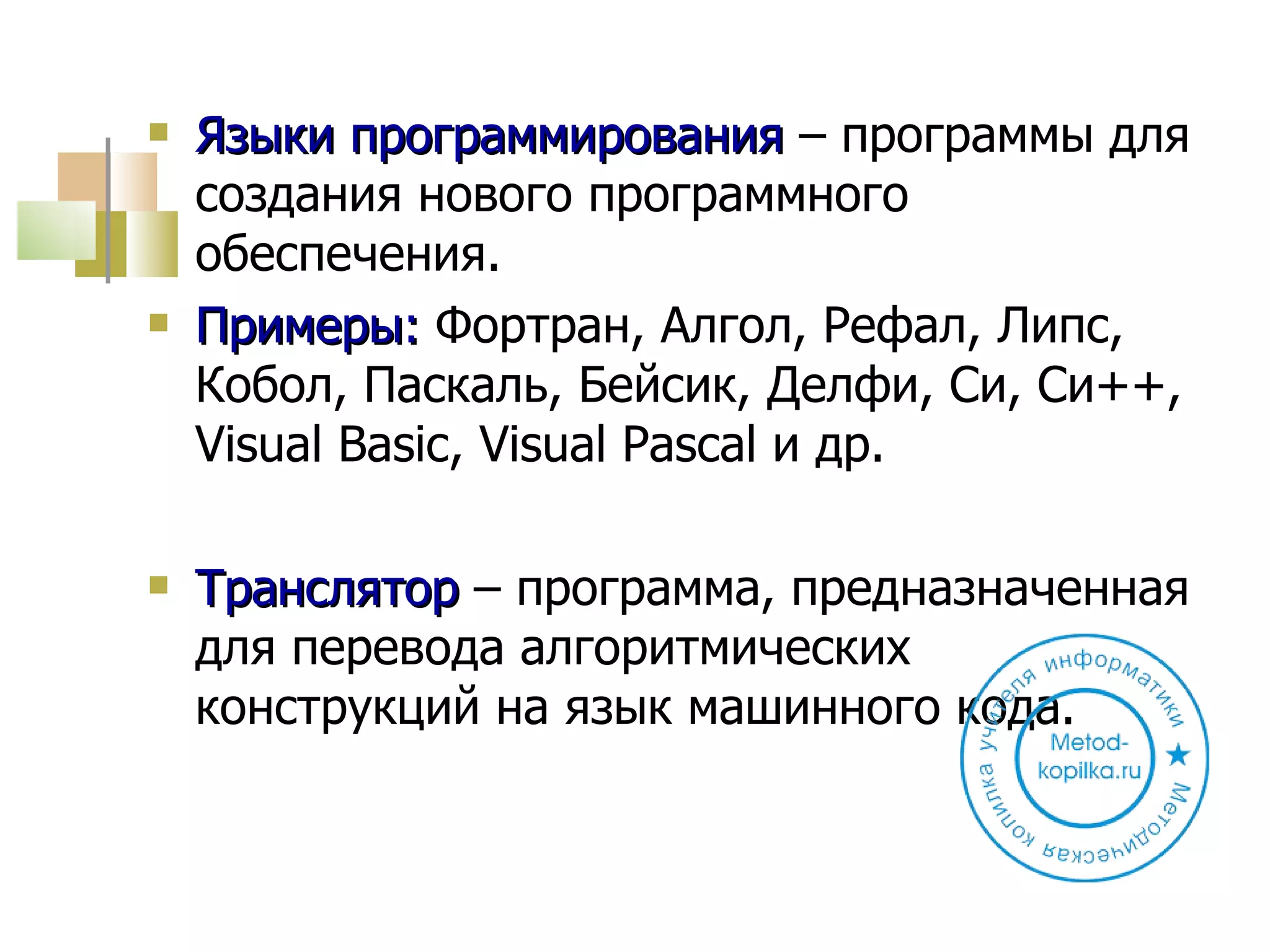 Языки программирования  – программы для создания нового программного обеспечения. Примеры:  Фортран, Алгол, Рефал, Липс, Кобол, Паскаль, Бейсик, Делфи, Си, Си++,  Visual Basic ,  Visual   Pascal  и др. Транслятор  – программа, предназначенная для перевода алгоритмических конструкций на язык машинного кода. 
