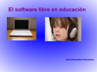 El software libre en educación Aida Elimendez Palomares 
