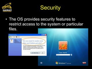 Security
• The OS provides security features to
  restrict access to the system or particular
  files.
 