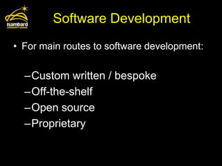 Software Development
• For main routes to software development:


  –Custom written / bespoke
  –Off-the-shelf
  –Open source
  –Proprietary
 