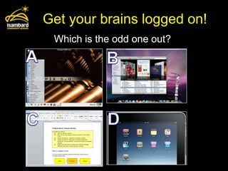 Get your brains logged on!
 Which is the odd one out?
 