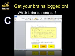 Get your brains logged on!
 Which is the odd one out?
 