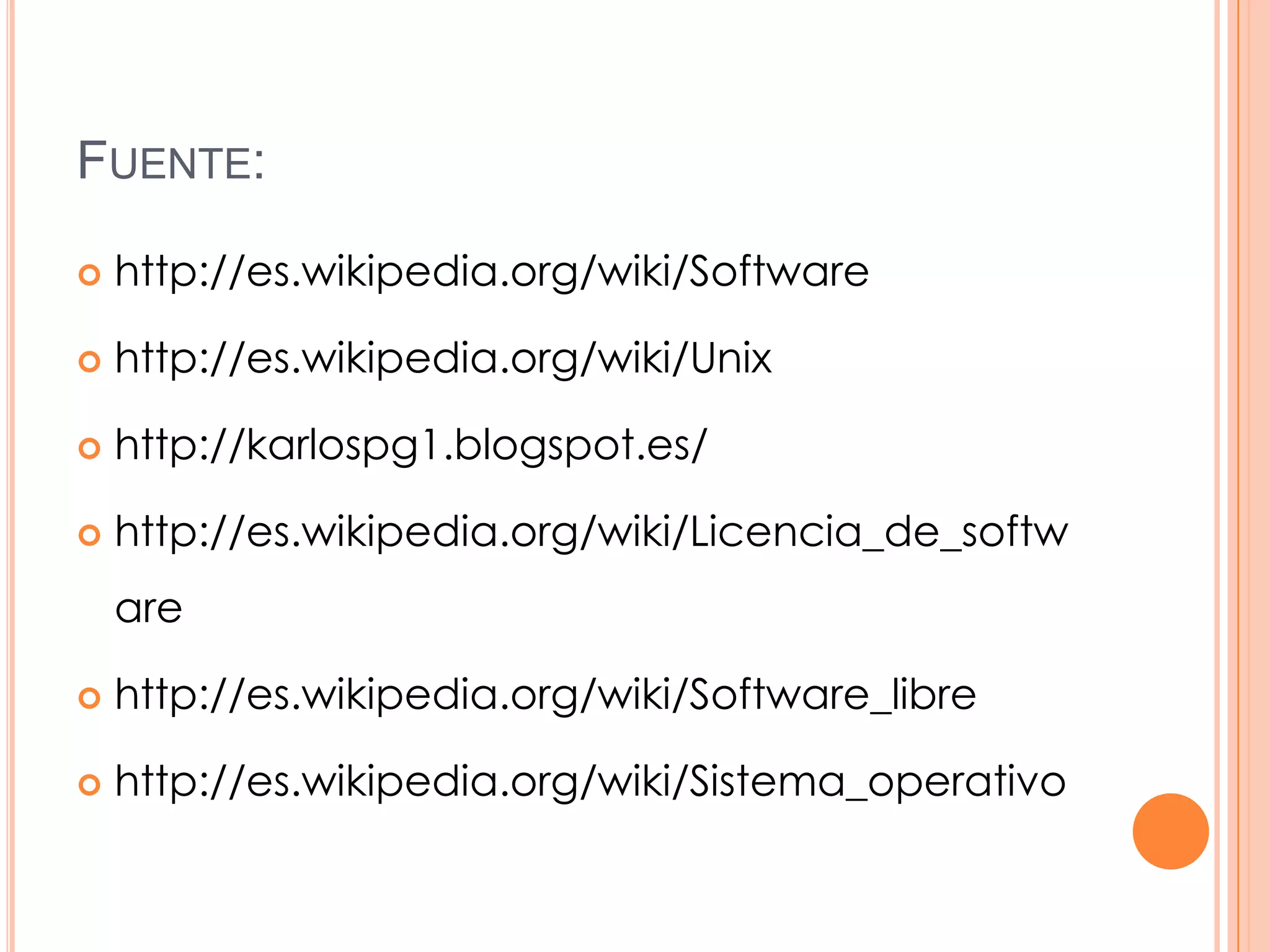 FUENTE:

   http://es.wikipedia.org/wiki/Software

   http://es.wikipedia.org/wiki/Unix

   http://karlospg1.blogspot.es/

   http://es.wikipedia.org/wiki/Licencia_de_softw
    are

   http://es.wikipedia.org/wiki/Software_libre

   http://es.wikipedia.org/wiki/Sistema_operativo
 