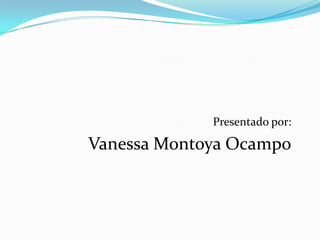 Presentado por:

Vanessa Montoya Ocampo
 