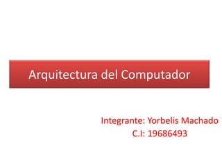 Arquitectura del Computador


            Integrante: Yorbelis Machado
                    C.I: 19686493
 