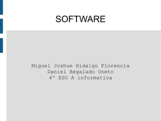 SOFTWARE




Miguel Joshue Hidalgo Florencia
     Daniel Regalado Oneto
     4º ESO A informatica
 