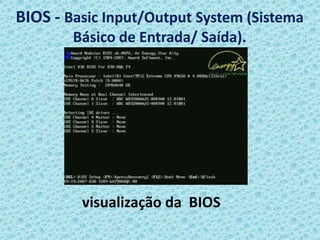 BIOS - Basic Input/Output System (Sistema
        Básico de Entrada/ Saída).




         visualização da BIOS
 