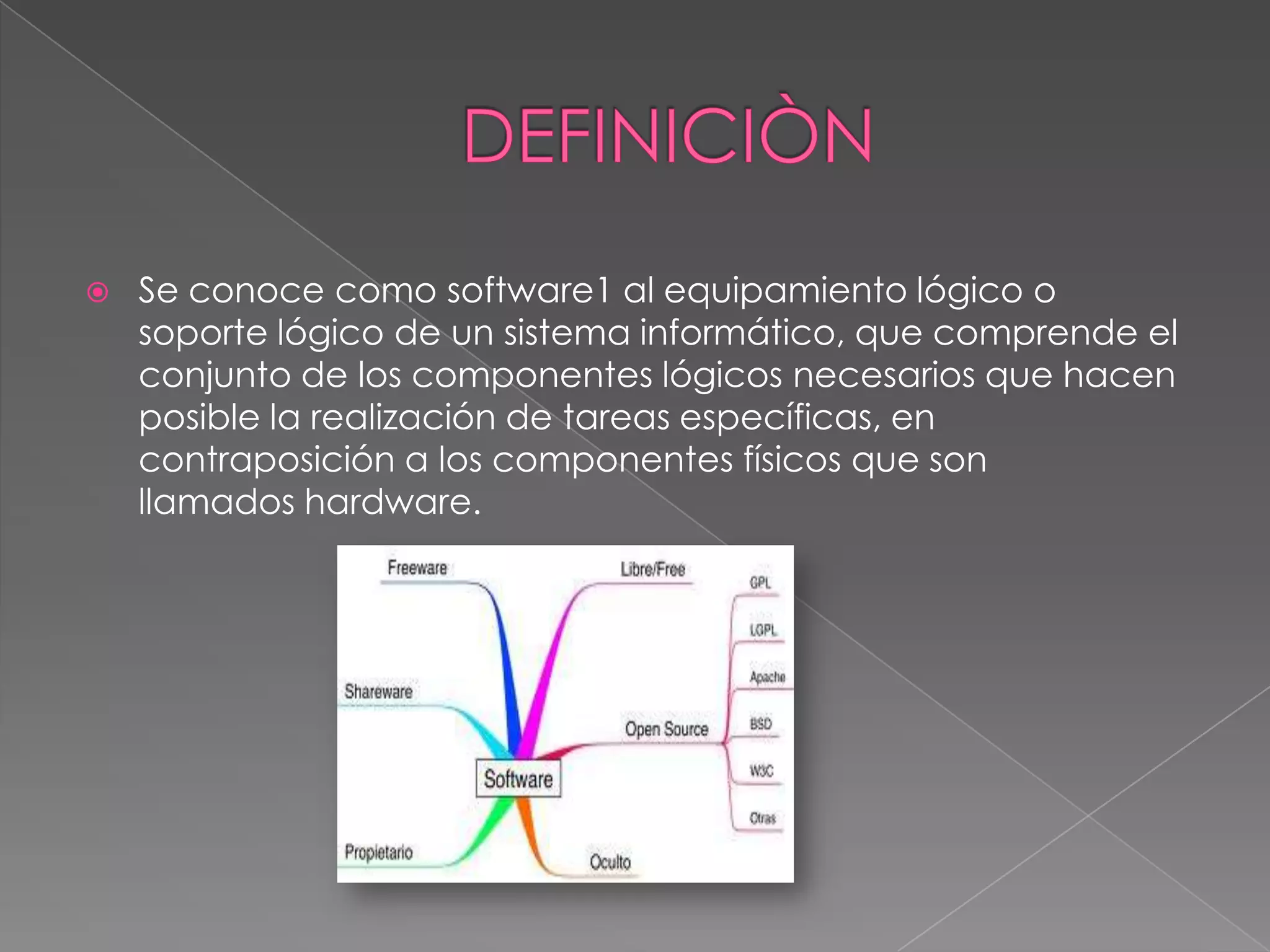    Se conoce como software1 al equipamiento lógico o
    soporte lógico de un sistema informático, que comprende el
    conjunto de los componentes lógicos necesarios que hacen
    posible la realización de tareas específicas, en
    contraposición a los componentes físicos que son
    llamados hardware.
 