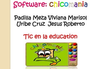 Software: chicomani
Padilla Meza Viviana Marisol
Uribe Cruz Jesus Roberto
Tic en la education
 