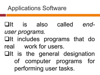 Applications Software
It is also called end-
user programs.
It includes programs that do
real work for users.
It is the general designation
of computer programs for
performing user tasks.
 