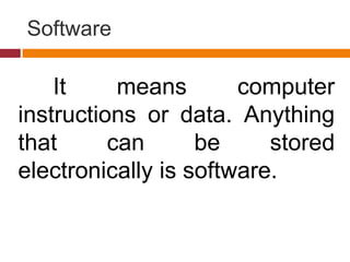 Software
It means computer
instructions or data. Anything
that can be stored
electronically is software.
 