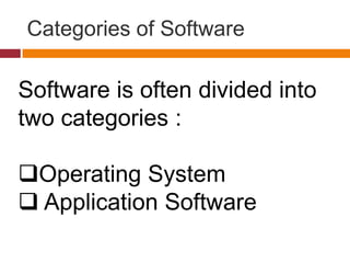 Categories of Software
Software is often divided into
two categories :
Operating System
 Application Software
 