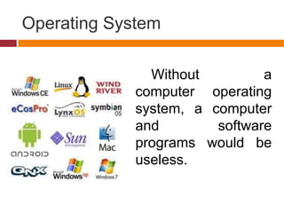 Operating System
Without a
computer operating
system, a computer
and software
programs would be
useless.
 