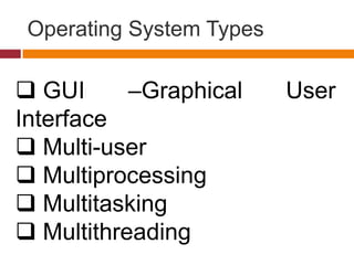 Operating System Types
 GUI –Graphical User
Interface
 Multi-user
 Multiprocessing
 Multitasking
 Multithreading
 