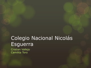 Colegio Nacional Nicolás
Esguerra
Cristian Vallejo
Camilita Toro

 