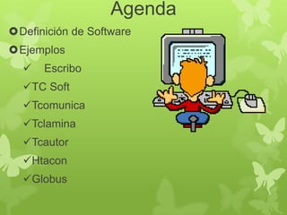 Agenda
Definición de Software
Ejemplos


Escribo

TC Soft
Tcomunica
Tclamina
Tcautor
Htacon

Globus

 