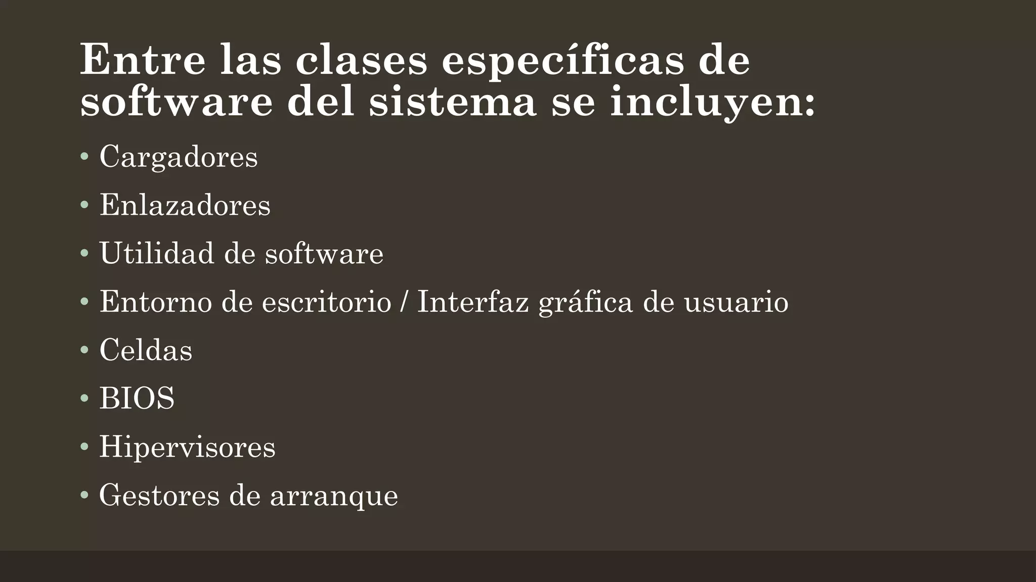 Entre las clases específicas de
software del sistema se incluyen:
• Cargadores
• Enlazadores
• Utilidad de software

• Entorno de escritorio / Interfaz gráfica de usuario
• Celdas
• BIOS
• Hipervisores
• Gestores de arranque

 
