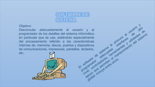 Objetivo:
Desvincular adecuadamente al usuario y al
programador de los detalles del sistema informático
en particular que se use, aislándolo especialmente
del procesamiento referido a las características
internas de: memoria, discos, puertos y dispositivos
de comunicaciones, impresoras, pantallas, teclados,
etc.

 