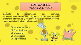 SOFTWARE DE
PROGRAMACIÓN
Conjunto
de
herramientas
que
permiten
al programador desarrollar programas informáticos, usando
diferentes alternativas y lenguajes de programación, de una
manera práctica. Incluyen básicamente.







Editores de texto
Compiladores
Intérpretes
Enlazadores
Depuradores

 