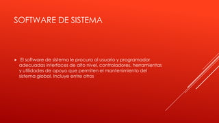 SOFTWARE DE SISTEMA



El software de sistema le procura al usuario y programador
adecuadas interfaces de alto nivel, controladores, herramientas
y utilidades de apoyo que permiten el mantenimiento del
sistema global. Incluye entre otros

 