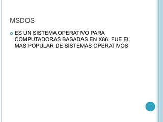 MSDOS
 ES UN SISTEMA OPERATIVO PARA
COMPUTADORAS BASADAS EN X86 FUE EL
MAS POPULAR DE SISTEMAS OPERATIVOS
 