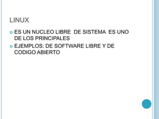 LINUX
 ES UN NUCLEO LIBRE DE SISTEMA ES UNO
DE LOS PRINCIPALES
 EJEMPLOS: DE SOFTWARE LIBRE Y DE
CODIGO ABIERTO
 