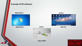 MICROSOFT APPLE
LINUX MAC OS
LINUX MINT
WINDOWS 7
Example of OS software
 