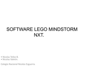 SOFTWARE LEGO MINDSTORM
NXT.
• Nicolas Tellez B.
• Nicolas Valetin.
Colegio Nacional Nicolas Esguerra.
 