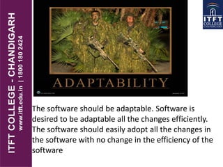 The software should be adaptable. Software is
desired to be adaptable all the changes efficiently.
The software should easily adopt all the changes in
the software with no change in the efficiency of the
software
 