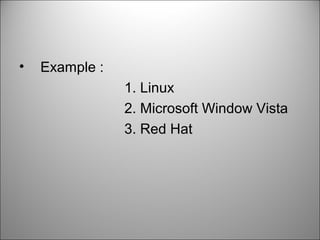• Example :
1. Linux
2. Microsoft Window Vista
3. Red Hat
 