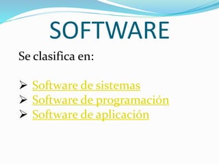SOFTWARE
Se clasifica en:
 Software de sistemas
 Software de programación
 Software de aplicación
 