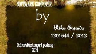 SOFTWARE COMPUTER 
Rika Erwinda 
1201644 / 2012 
by 
Universitas negeri padang 
2014 
 