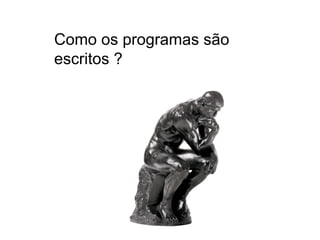 Como os programas são
escritos ?
 