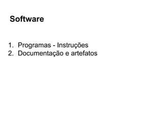 Software
1. Programas - Instruções
2. Documentação e artefatos
 