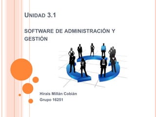 UNIDAD 3.1
SOFTWARE DE ADMINISTRACIÓN Y
GESTIÓN
Hirais Millán Cobián
Grupo 16251
 