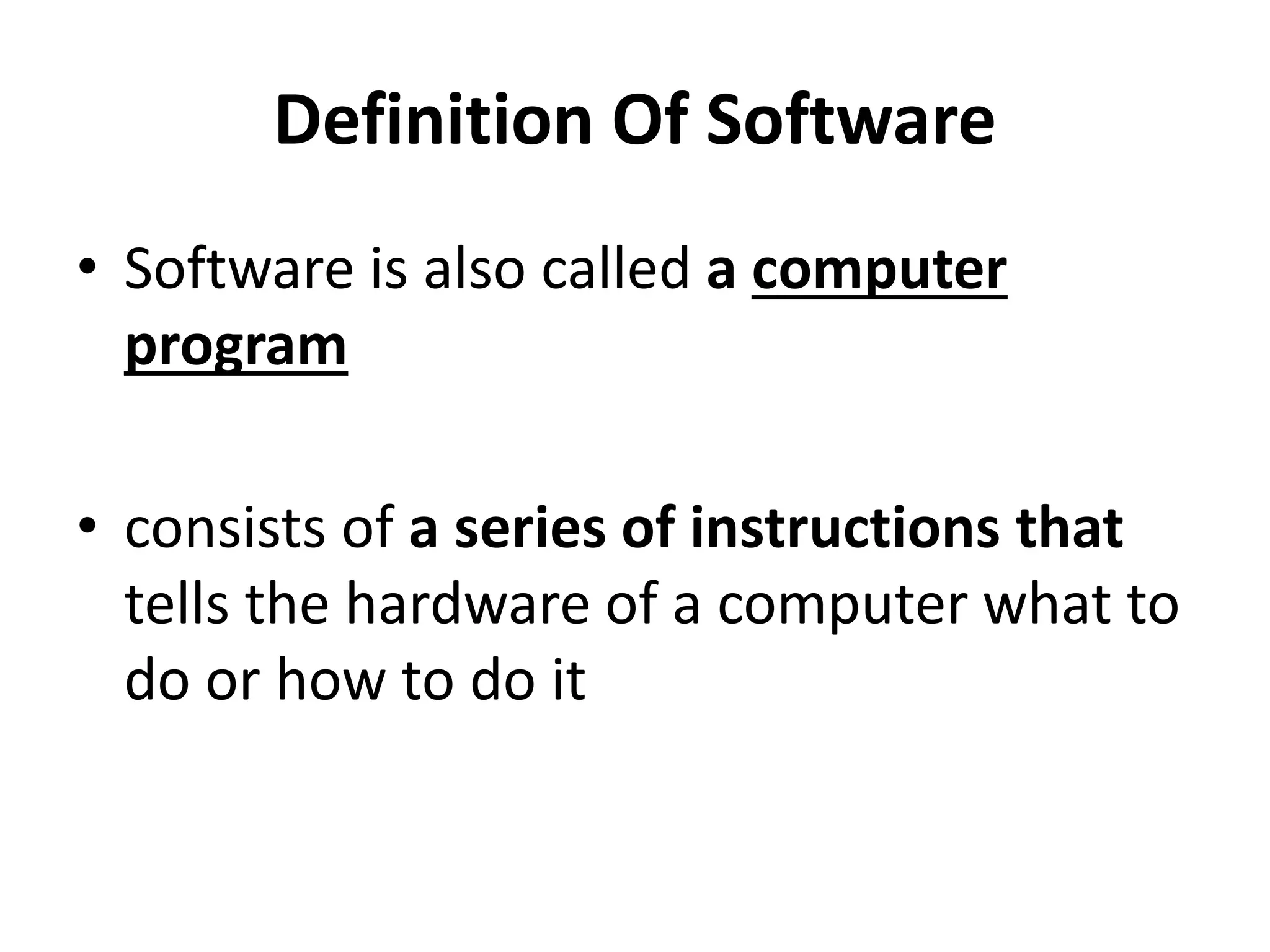 Definition Of Software
• Software is also called a computer
program
• consists of a series of instructions that
tells the hardware of a computer what to
do or how to do it