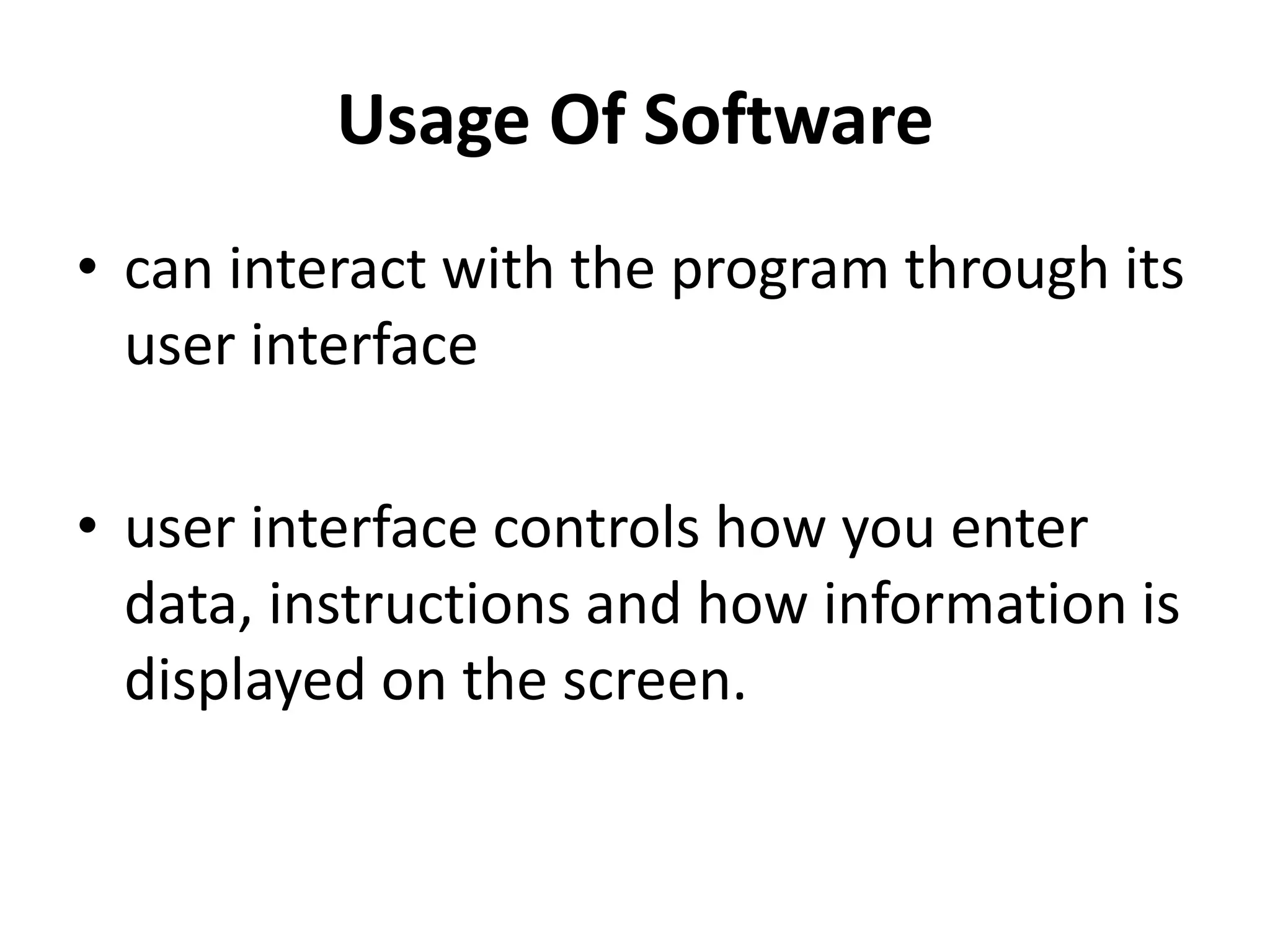 Usage Of Software
• can interact with the program through its
user interface
• user interface controls how you enter
data, instructions and how information is
displayed on the screen.