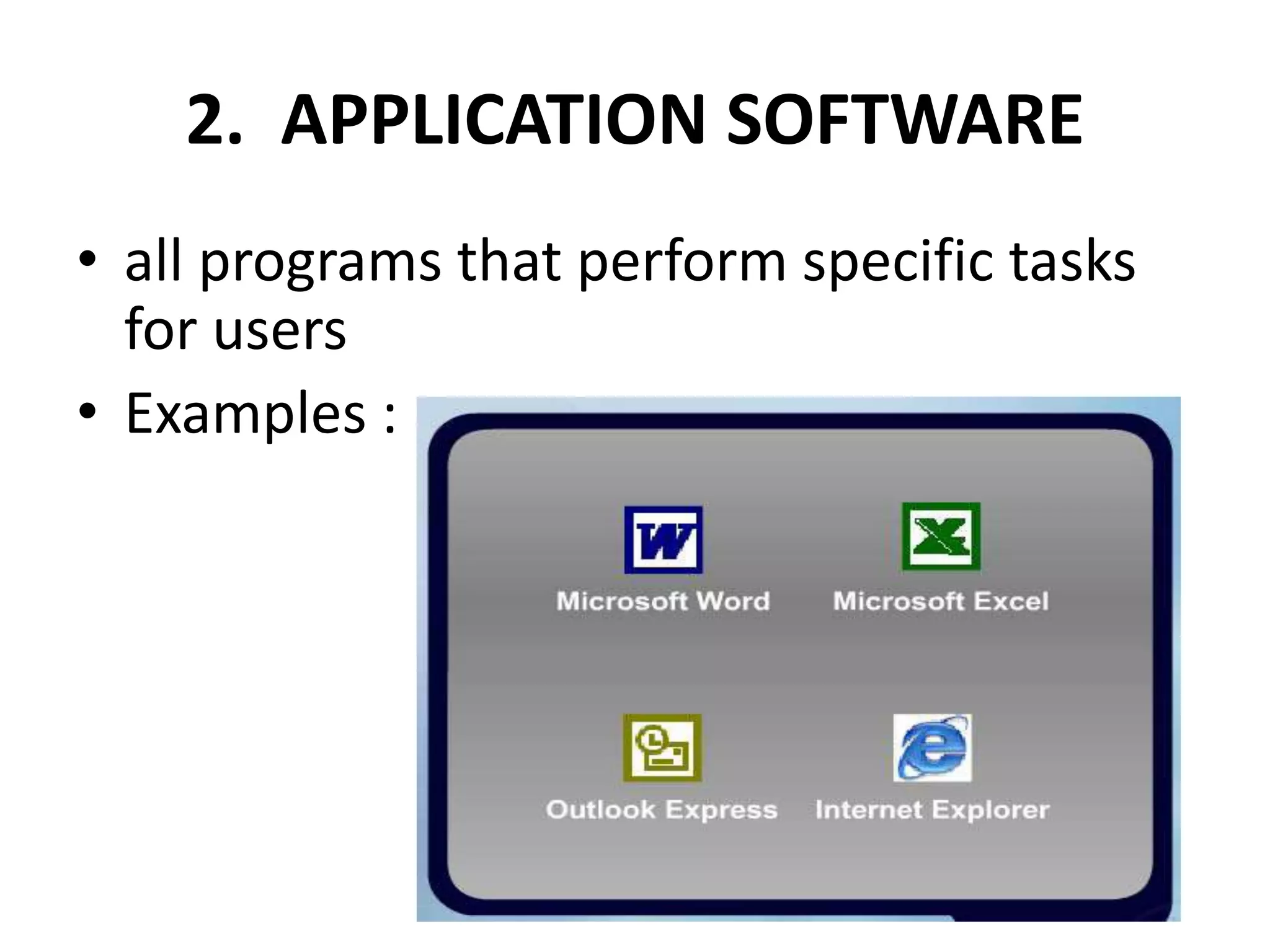 2. APPLICATION SOFTWARE
• all programs that perform specific tasks
for users
• Examples :