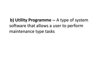 b) Utility Programme -- A type of system
software that allows a user to perform
maintenance type tasks
 