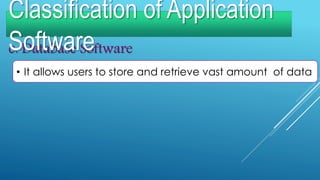 c. Database Software
• It allows users to store and retrieve vast amount of data
Classification of Application
Software
 