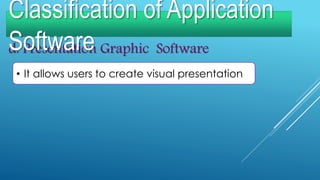 d. Presentation Graphic Software
• It allows users to create visual presentation
Classification of Application
Software
 