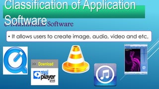 e. Multimedia Software
• It allows users to create image, audio, video and etc,
Classification of Application
Software
 