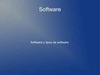 Software
Software y tipos de software
 